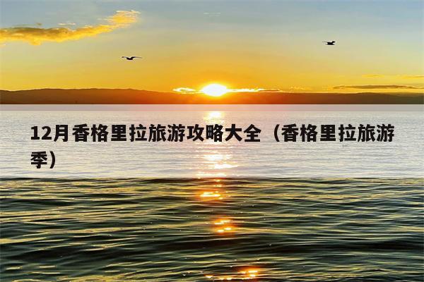 12月香格里拉旅游攻略大全（香格里拉旅游季）