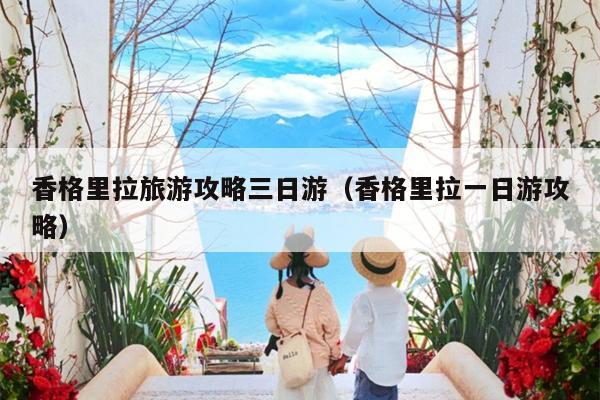 香格里拉旅游攻略三日游（香格里拉一日游攻略）