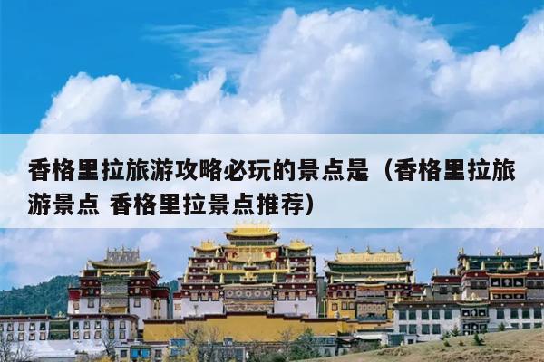 香格里拉旅游攻略必玩的景点是（香格里拉旅游景点 香格里拉景点推荐）