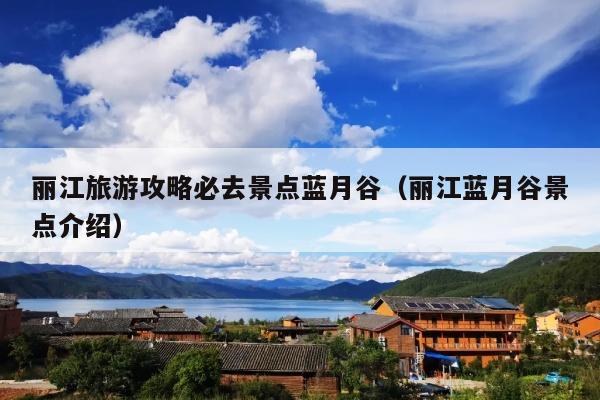 丽江旅游攻略必去景点蓝月谷（丽江蓝月谷景点介绍）