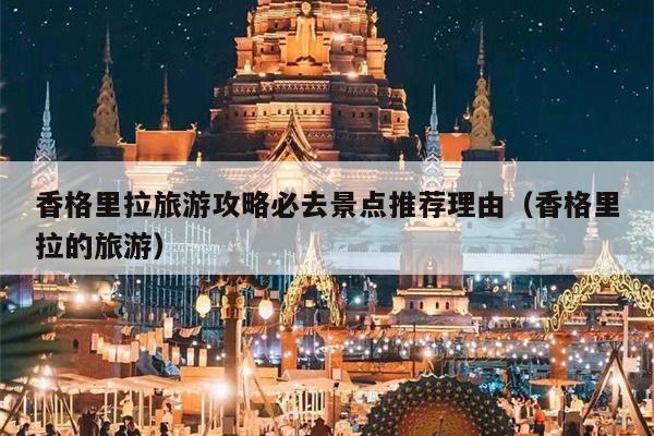 香格里拉旅游攻略必去景点推荐理由（香格里拉的旅游）