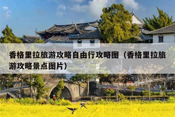 香格里拉旅游攻略自由行攻略图（香格里拉旅游攻略景点图片）