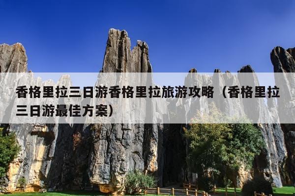 香格里拉三日游香格里拉旅游攻略（香格里拉三日游最佳方案）