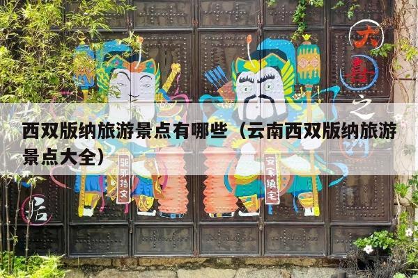 西双版纳旅游景点有哪些（云南西双版纳旅游景点大全）