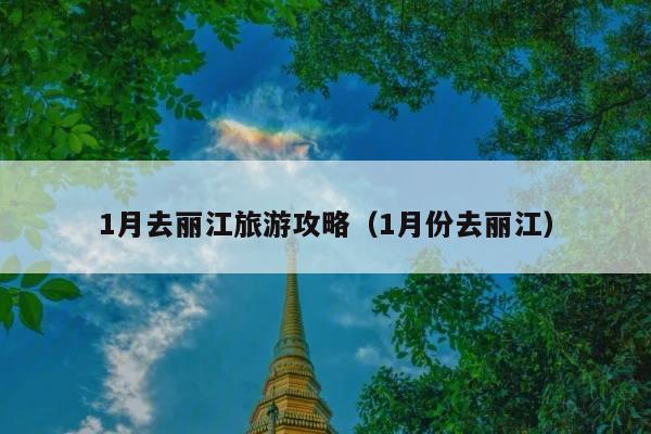 1月去丽江旅游攻略（1月份去丽江）