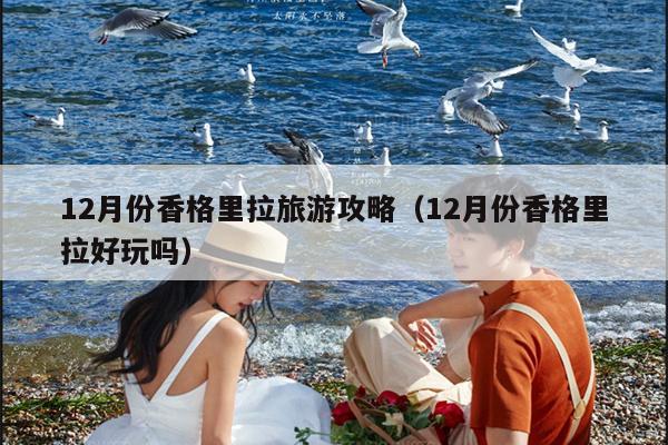 12月份香格里拉旅游攻略（12月份香格里拉好玩吗）