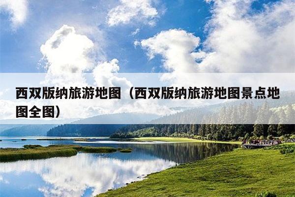 西双版纳旅游地图（西双版纳旅游地图景点地图全图）