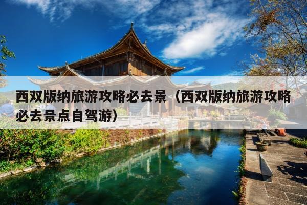 西双版纳旅游攻略必去景（西双版纳旅游攻略必去景点自驾游）