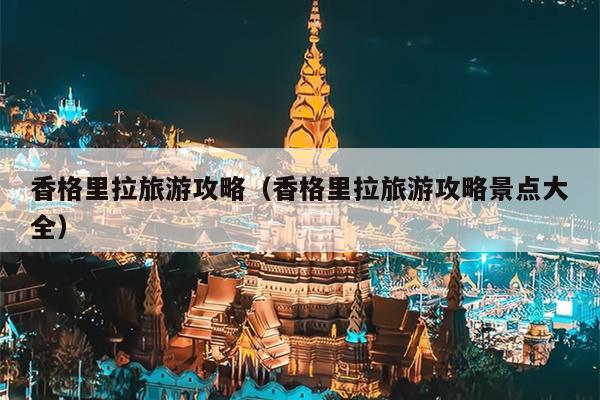 香格里拉旅游攻略（香格里拉旅游攻略景点大全）