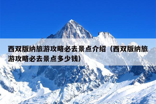 西双版纳旅游攻略必去景点介绍（西双版纳旅游攻略必去景点多少钱）