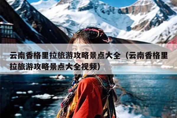 云南香格里拉旅游攻略景点大全（云南香格里拉旅游攻略景点大全视频）