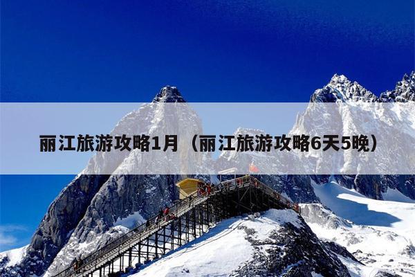 丽江旅游攻略1月（丽江旅游攻略6天5晚）