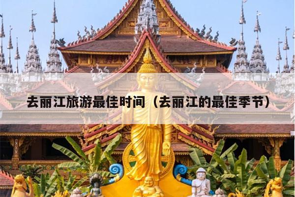 去丽江旅游最佳时间（去丽江的最佳季节）