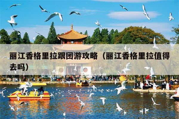 丽江香格里拉跟团游攻略（丽江香格里拉值得去吗）