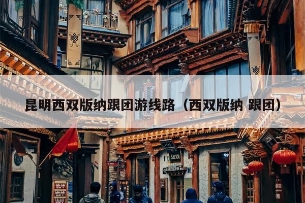 昆明西双版纳跟团游线路（西双版纳 跟团）