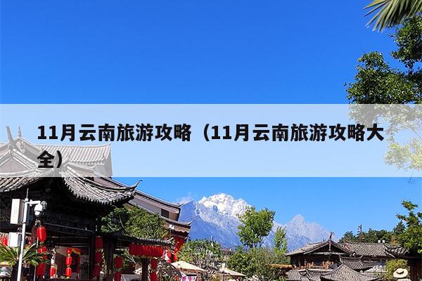 11月云南旅游攻略（11月云南旅游攻略大全）