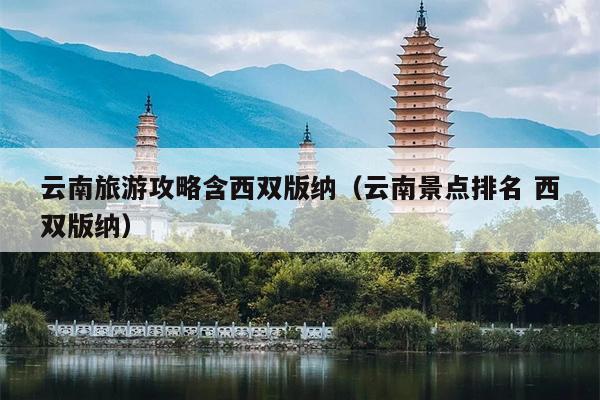 云南旅游攻略含西双版纳（云南景点排名 西双版纳）