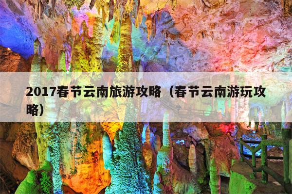 2017春节云南旅游攻略（春节云南游玩攻略）