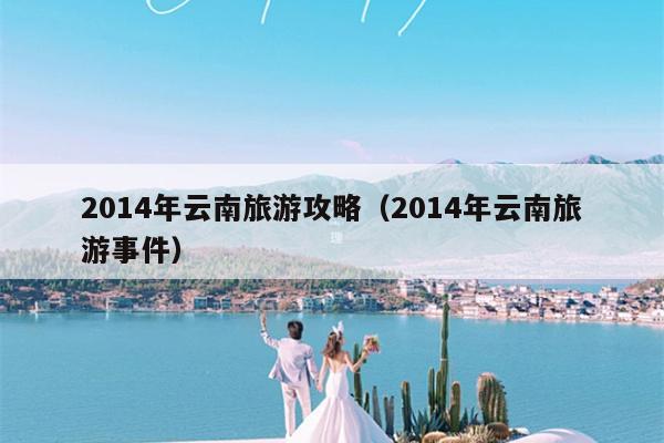 2014年云南旅游攻略（2014年云南旅游事件）