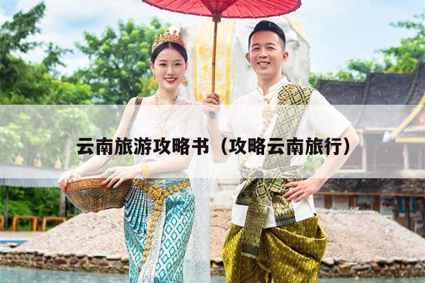 云南旅游攻略书（攻略云南旅行）