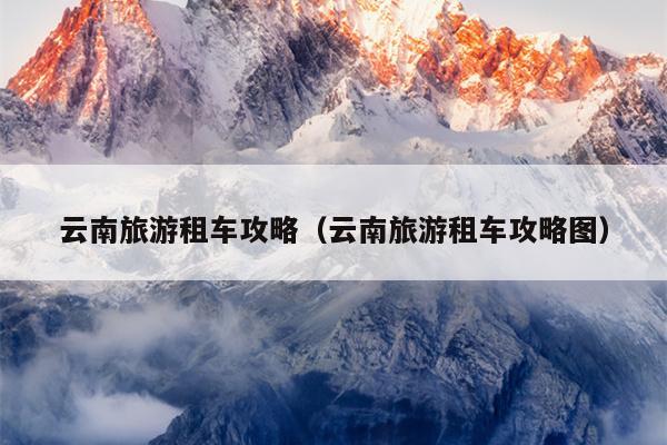 云南旅游租车攻略（云南旅游租车攻略图）