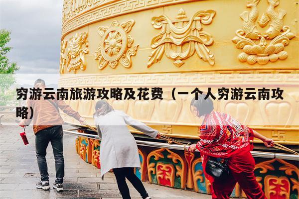 穷游云南旅游攻略及花费（一个人穷游云南攻略）