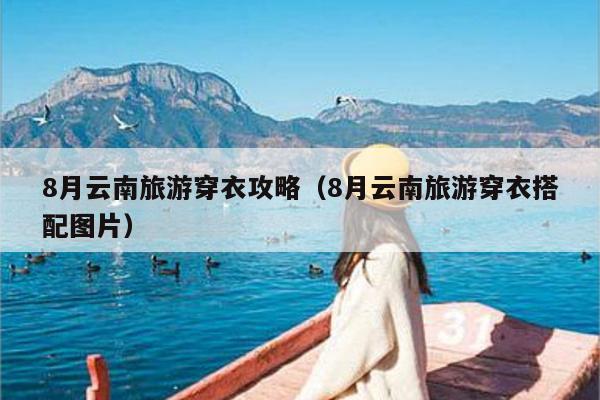 8月云南旅游穿衣攻略（8月云南旅游穿衣搭配图片）