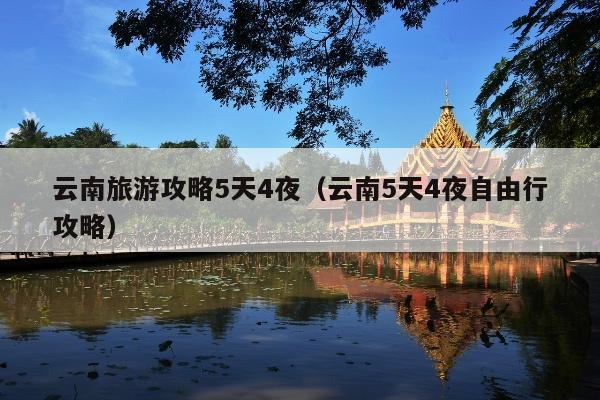 云南旅游攻略5天4夜（云南5天4夜自由行攻略）