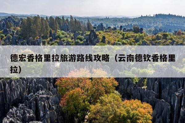 德宏香格里拉旅游路线攻略（云南德钦香格里拉）