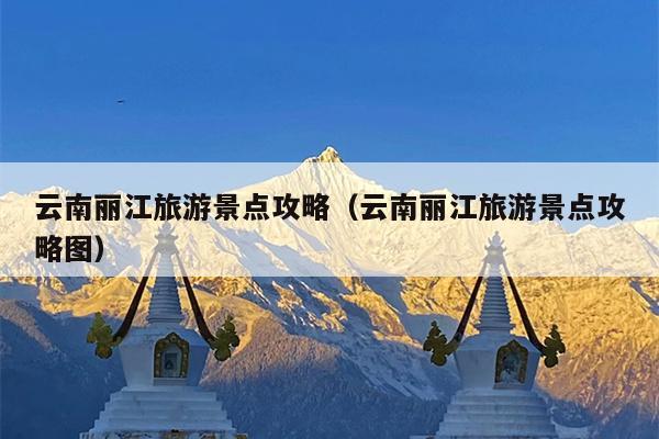 云南丽江旅游景点攻略（云南丽江旅游景点攻略图）