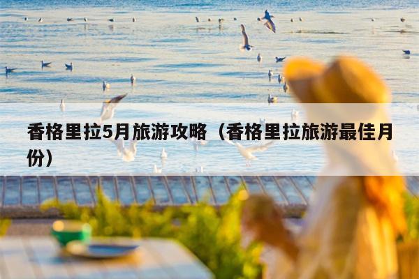香格里拉5月旅游攻略（香格里拉旅游最佳月份）