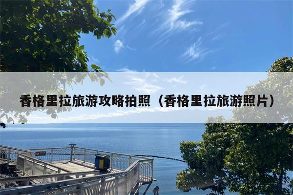 香格里拉旅游攻略拍照（香格里拉旅游照片）