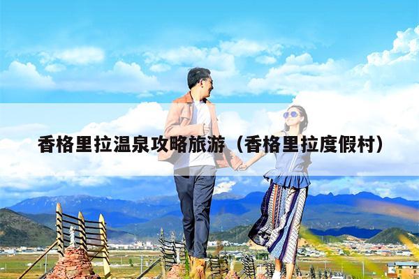 香格里拉温泉攻略旅游（香格里拉度假村）