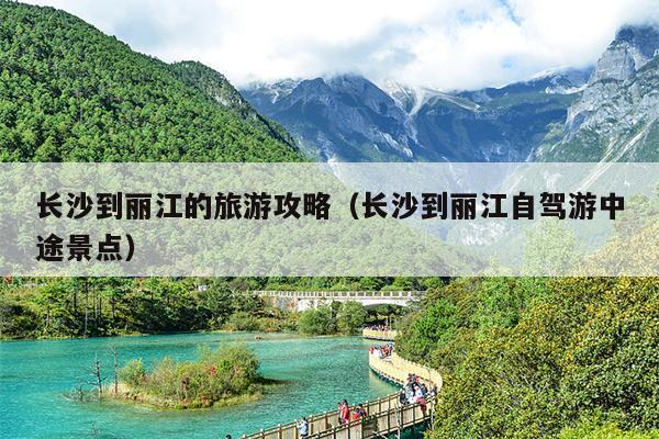 长沙到丽江的旅游攻略（长沙到丽江自驾游中途景点）