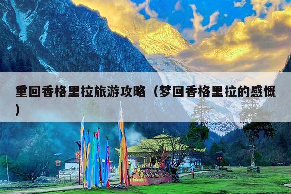 重回香格里拉旅游攻略（梦回香格里拉的感慨）