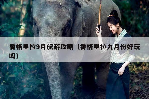 香格里拉9月旅游攻略（香格里拉九月份好玩吗）