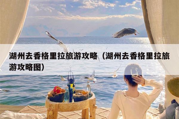 湖州去香格里拉旅游攻略（湖州去香格里拉旅游攻略图）