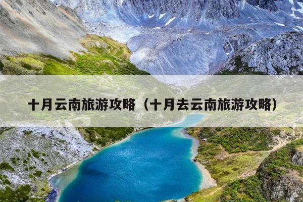 十月云南旅游攻略（十月去云南旅游攻略）