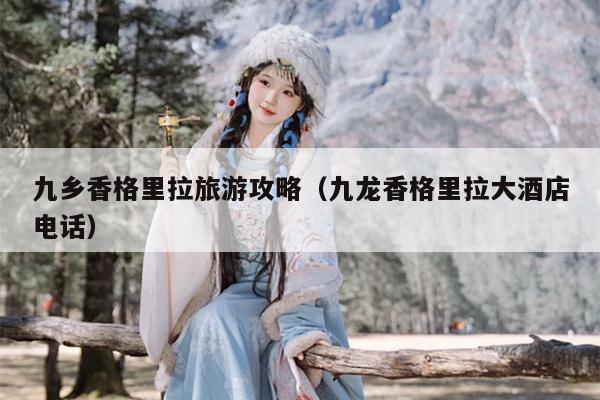 九乡香格里拉旅游攻略（九龙香格里拉大酒店电话）
