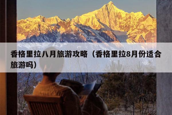 香格里拉八月旅游攻略（香格里拉8月份适合旅游吗）