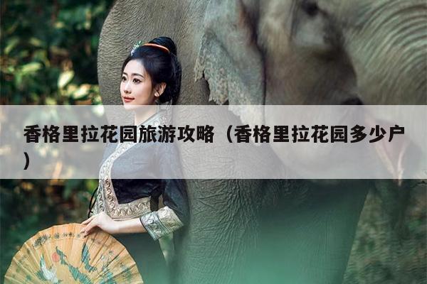 香格里拉花园旅游攻略（香格里拉花园多少户）