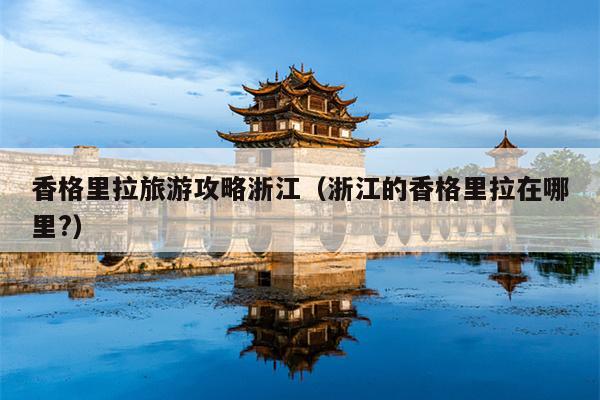 香格里拉旅游攻略浙江（浙江的香格里拉在哪里?）