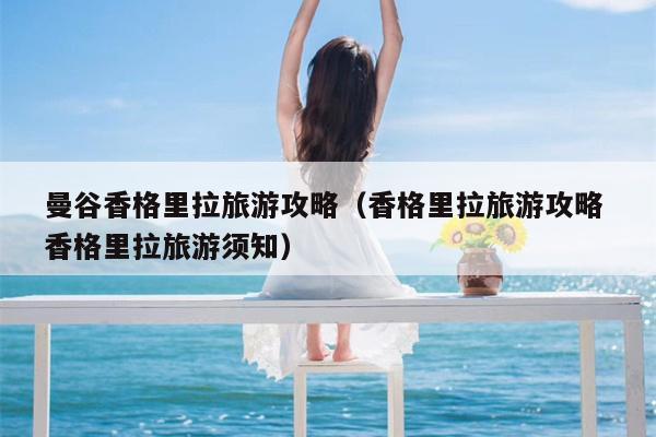 曼谷香格里拉旅游攻略（香格里拉旅游攻略 香格里拉旅游须知）