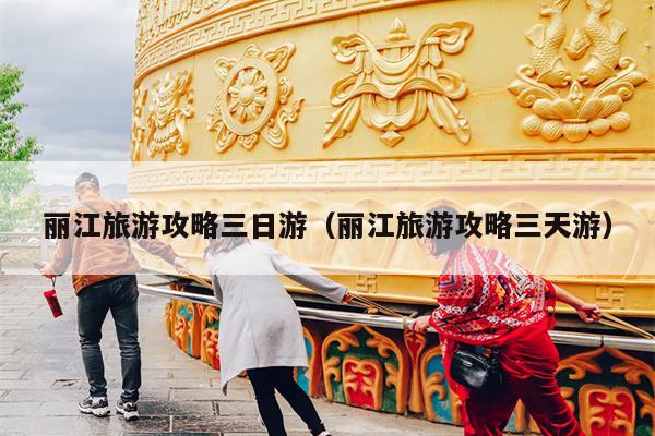 丽江旅游攻略三日游（丽江旅游攻略三天游）