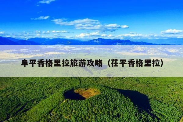 阜平香格里拉旅游攻略（茌平香格里拉）