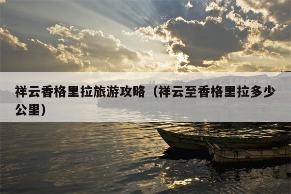 祥云香格里拉旅游攻略（祥云至香格里拉多少公里）
