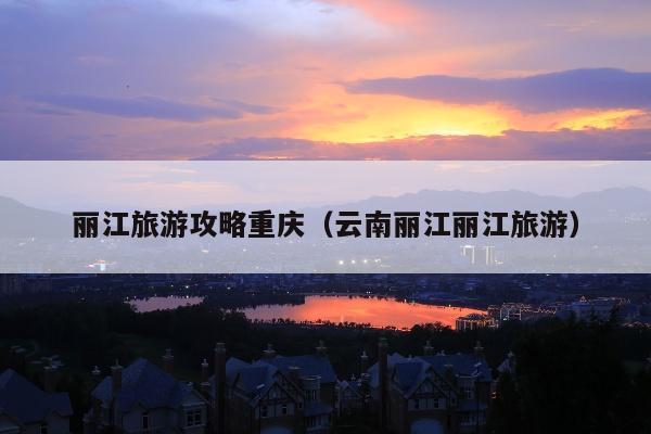 丽江旅游攻略重庆（云南丽江丽江旅游）