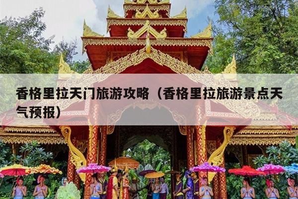 香格里拉天门旅游攻略（香格里拉旅游景点天气预报）
