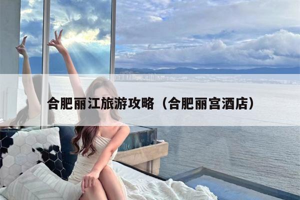 合肥丽江旅游攻略（合肥丽宫酒店）