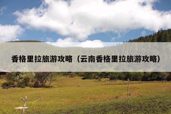 香格里拉旅游攻略（云南香格里拉旅游攻略）